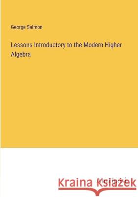 Lessons Introductory to the Modern Higher Algebra George Salmon   9783382308704 Anatiposi Verlag - książka