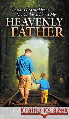 Lessons Learned from My Children about My Heavenly Father Jonathan E. Lands 9780985463380 Gethsemane Press - książka