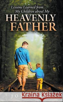 Lessons Learned from My Children about My Heavenly Father Jonathan E. Lands 9780985463397 Gethsemane Press - książka