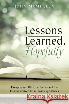 Lessons Learned, Hopefully: Essays about life experiences and the lessons derived from those experiences John McMullen 9781483448206 Lulu Publishing Services - książka