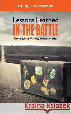 Lessons Learned in the Battle: How to Live in Victory, No Matter What Chiqui Polo-Wood 9781515097297 Createspace - książka