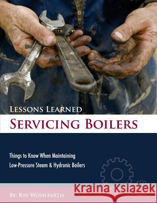 Lessons Learned Servicing Boilers: Things to know when maintaining boilers Wohlfarth, Ray 9780984043644 Fire & Ice - książka