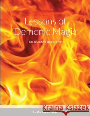 Lessons of Demonic Magic: The Source of Satanic Power White, Lucifer 9781716552755 Lulu.com - książka