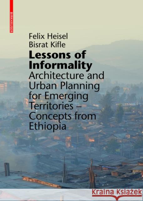 Lessons of Informality : Architecture and Urban Planning for Emerging Territories - Concepts from Ethiopia  9783035606690 Birkhäuser Berlin - książka