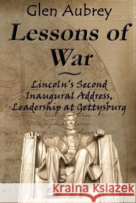 Lessons of War: Lincoln's Second Inaugural Address, Leadership at Gettysburg Aubrey, Glen 9780983891970 Creative Team Publishing - książka