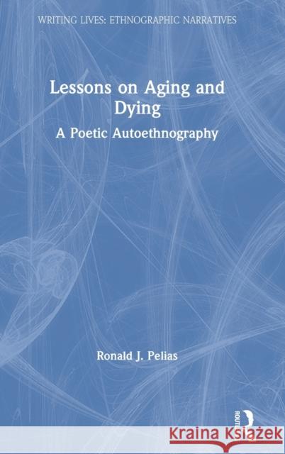 Lessons on Aging and Dying: A Poetic Autoethnography Ronald J. Pelias 9780367621902 Routledge - książka