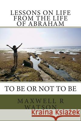 Lessons on life from the life of Abraham: Abraham to be or not to be Watson, Maxwell R. 9781494720643 Createspace - książka