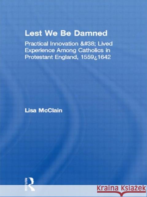 Lest We Be Damned: Practical Innovation & Lived Experience Among Catholics in Protestant England, 1559-1642 McClain, Lisa 9780415967907 Taylor & Francis - książka