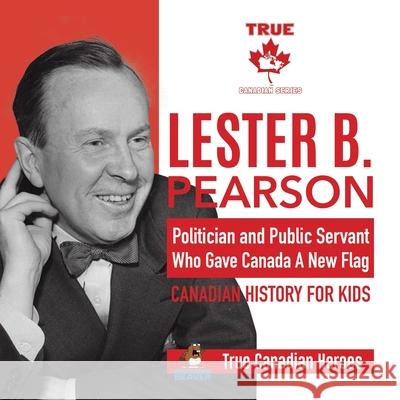 Lester B. Pearson - Politician and Public Servant Who Gave Canada A New Flag Canadian History for Kids True Canadian Heroes Professor Beaver 9780228235507 Professor Beaver - książka