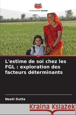 L'estime de soi chez les FGL: exploration des facteurs d?terminants Neeti Dutta 9786209055980 Editions Notre Savoir - książka