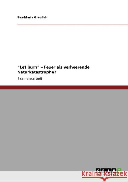 Let burn - Feuer als verheerende Naturkatastrophe? Eva-Maria Greulich 9783640687329 Grin Verlag - książka