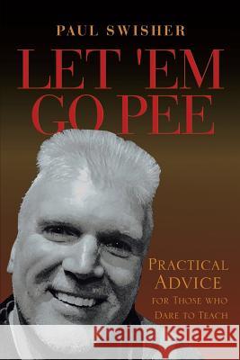 Let 'Em Go Pee: Practical Advice for Those who Dare to Teach Paul Swisher 9781642148879 Page Publishing, Inc. - książka