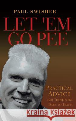 Let 'em Go Pee: Practical Advice for Those Who Dare to Teach Paul Swisher 9781644627433 Page Publishing, Inc. - książka