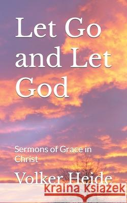 Let Go and Let God: Sermons of Grace in Christ Volker Heide 9781719864251 Independently Published - książka