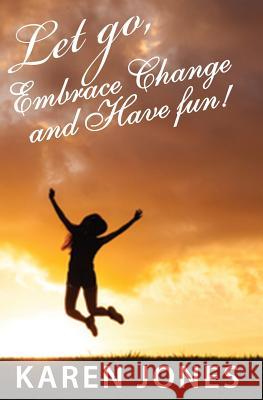 Let Go, Embrace Change and Have Fun!: Living the Joyful Life You Design Karen Jones 9781640074347 Farabee Publishing - książka