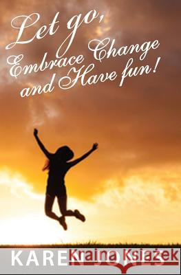 Let Go, Embrace Change and Have Fun: Living the Joyful Life You Design Karen Jones 9781790171170 Independently Published - książka