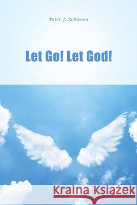 Let Go! Let God! Peter J. Robinson 9781636612621 Dorrance Publishing Co. - książka