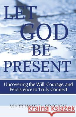 Let God Be Present: Uncovering the Will, Courage, and Persistence to Truly Connect Matthew Brough 9780994781376 Matthew Brough - książka