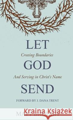 Let God Send: Crossing Boundaries and Serving in Christ's Name Matt Brough J. Dana Trent 9781777247409 Thicket Books - książka
