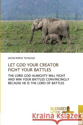 Let God Your Creator Fight Your Battles Jacob Rapoo Tlhagale 9786137906880 Blessed Hope Publishing - książka