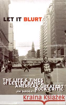 Let It Blurt: The Life and Times of Lester Bangs, America's Greatest Rock Critic Jim DeRogatis 9780767905091 Broadway Books - książka