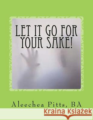Let It Go for Your Sake!: Forgive! Rev Aleechea Pitt 9781981848355 Createspace Independent Publishing Platform - książka
