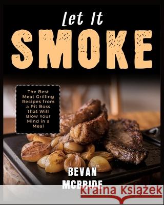 Let it Smoke: The Best Meat Grilling Recipes from a Pit Boss that Will Blow Your Mind in a Meal Bevan McBride 9781915322104 Carnivore - książka
