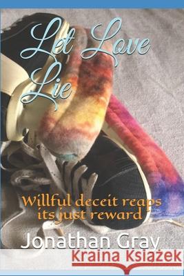 Let Love Lie: Willful deceit reaps its just reward Professor Jonathan Gray, Dds (University of Wisconsin Madison) 9781494312510 Createspace Independent Publishing Platform - książka