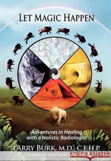 Let Magic Happen: Adventures in Healing with a Holistic Radiologist Larry Burk, M.D., C.E.H.P. 9780985506124 Healing Imager Press - książka