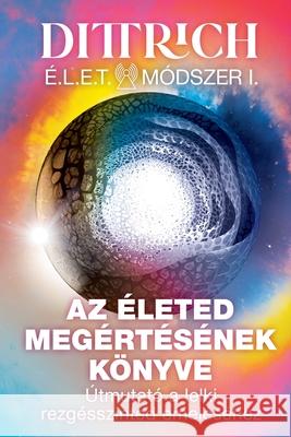 ?LET M?dszer I: Az ?leted meg?rt?s?nek k?nyve, ?tmutat? a lelki rezg?sszinted emel?s?hez Ernő Dittrich 9786150185422 Magyar Klimavedelmi Kft - książka