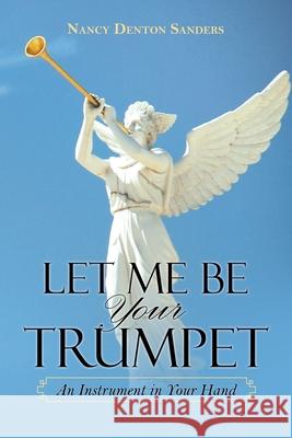 Let Me Be Your Trumpet: An Instrument in Your Hand Nancy Denton Sanders 9781663225399 iUniverse - książka