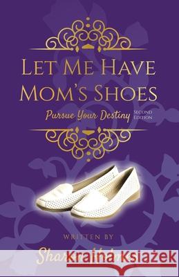 Let Me Have Mom's Shoes: Pursue Your Destiny Sharon Holmes Louise Smith Kozakura 9781727419986 Karrington Homes - książka