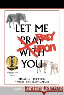 Let Me Prey Upon You: Breaking Free from a Minister's Sexual Abuse Sandy Phillips Kirkham Peter Wietmarschen 9781734195224 Absam, LLC - książka