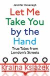 Let Me Take You by the Hand: True Tales from London's Streets Jennifer Kavanagh 9781408713143 Little, Brown Book Group