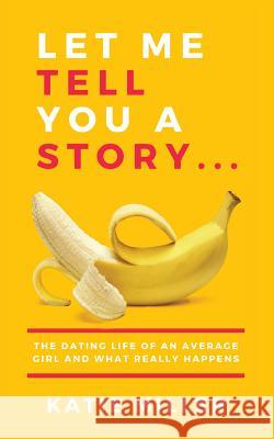 Let Me Tell You a Story...: The dating life of an average girl and what really happens Miller, Katie 9781546942474 Createspace Independent Publishing Platform - książka