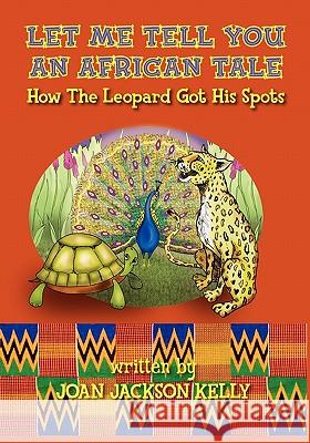 Let Me Tell You An African Tale: How The Leopard Got His Spots Kelly, Joan Jackson 9781450526173 Createspace - książka