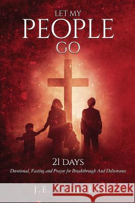 Let My People GO!: 21 Days Fasting and Prayers for Breakthrough and Deliverance Charles, J. E. 9781530290178 Createspace Independent Publishing Platform - książka
