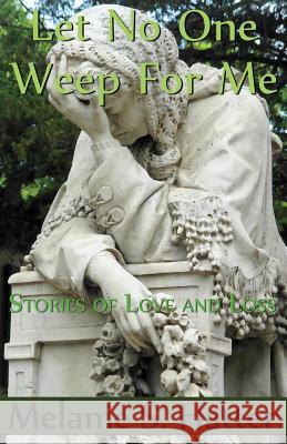 Let No One Weep for Me: Stories of Love and Loss Melanie S. Hatter 9781505893656 Createspace - książka