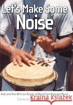 Let's Make Some Noise: Axé and the African Roots of Brazilian Popular Music Henry, Clarence Bernard 9781604730821 University Press of Mississippi - książka