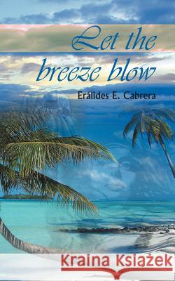 Let the Breeze Blow Eralides E. Cabrera 9781456799274 Authorhouse - książka