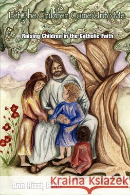 Let the Children Come Unto Me: Raising Children in the Catholic Faith Rizzi, Ann 9780595293650 iUniverse - książka