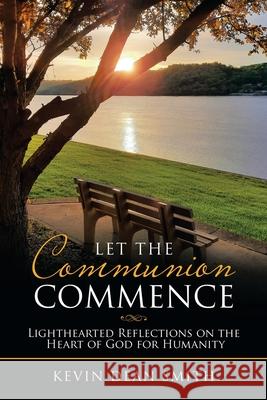 Let the Communion Commence: Lighthearted Reflections on the Heart of God for Humanity Kevin Dean Smith 9781664227200 WestBow Press - książka