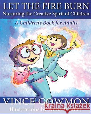 Let the Fire Burn: Nurturing the Creative Spirit of Children Gowmon, Vince 9780993859502 Vince Gowmon - książka