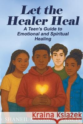 Let the Healer Heal: A Teen's Guide to Emotional and Spiritual Healing Shaneil McGawn-Francis 9789769754881 Yahweh's Anointed Publishing - książka