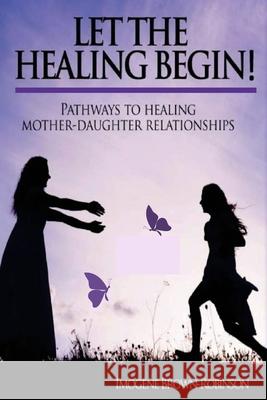 Let the Healing Begin!: Pathways to Healing Mother-Daughter Relationships Imogene Lois Brown-Robinson 9781732458215 Imogene Robinson - książka