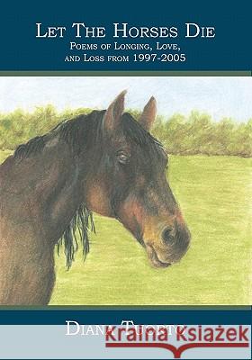 Let The Horses Die: Poems of Longing, Love, and Loss from 1997-2005 Tuorto, Diana 9781419626708 Booksurge Publishing - książka