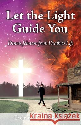 Let the Light Guide You: Dennis Johnson from Death to Life E 9781662817762 Xulon Press - książka