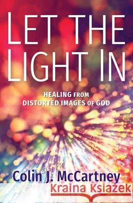 Let the Light in: Healing from Distorted Images of God Colin McCartney 9781513808109 Herald Press (VA) - książka