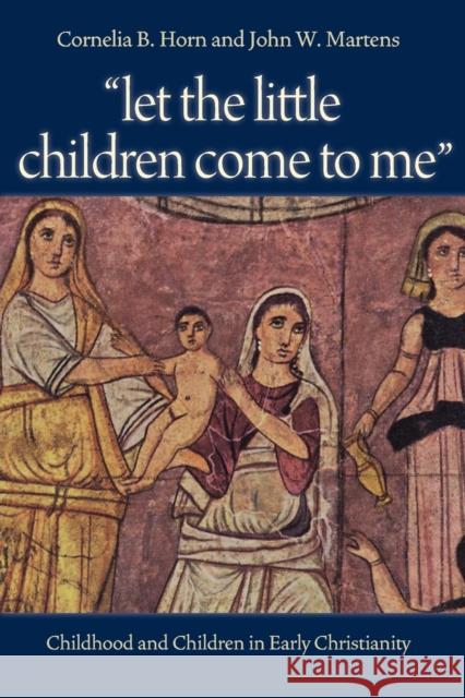 Let the Little Children Come to Me: Childhood and Children in Early Christianity Horn, Cornelia 9780813216744 Catholic University of America Press - książka