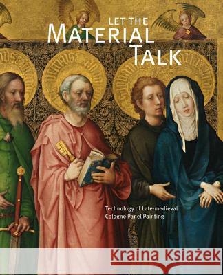 Let the Material Talk: Technology of Late-Medieval Cologne Panel Painting Wallraf-Richartz-Museum & Fondation Corb Cologne and Doerner Institute 9781909492127 Archetype Publications - książka